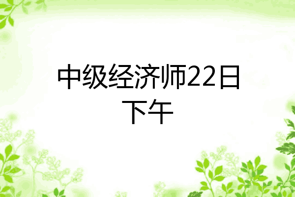 中级经济师22日下午
