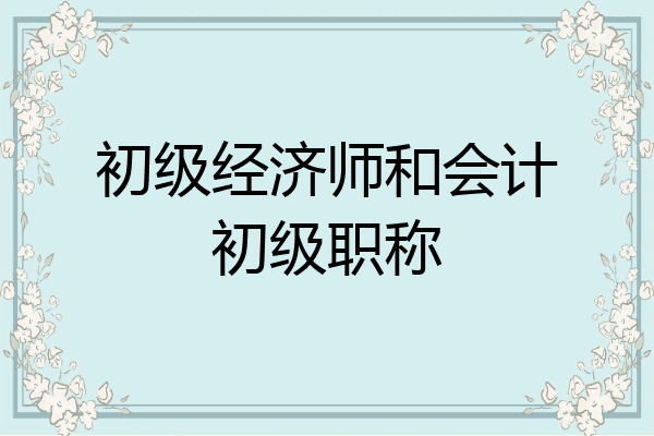 初级经济师和会计初级职称