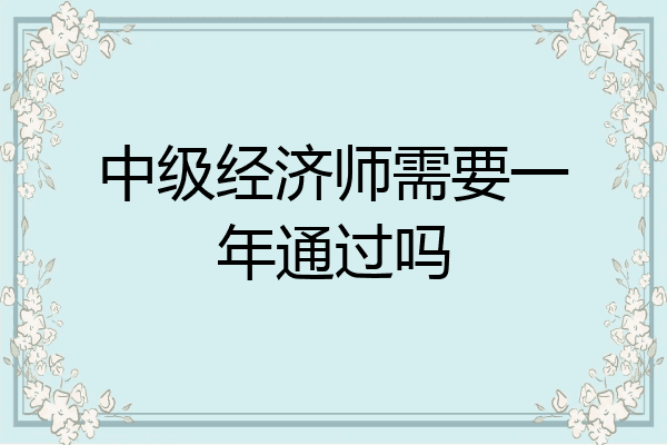 中级经济师需要一年通过吗