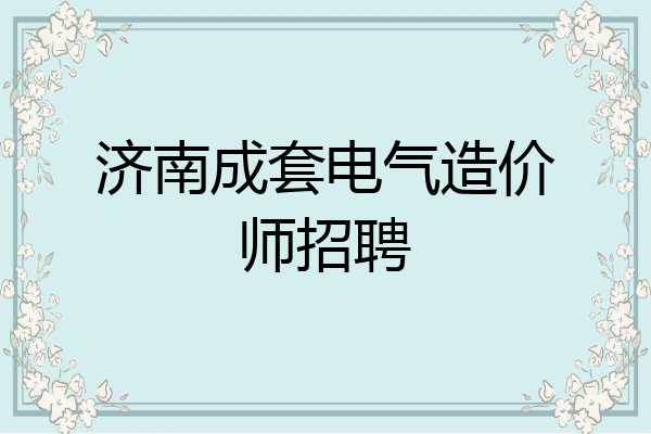 济南成套电气造价师招聘