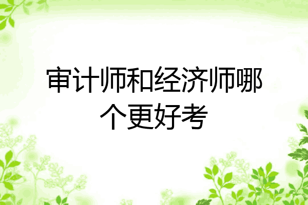 审计师和经济师哪个更好考