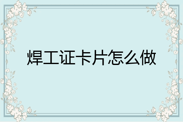 焊工证卡片怎么做