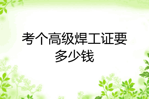 考个高级焊工证要多少钱