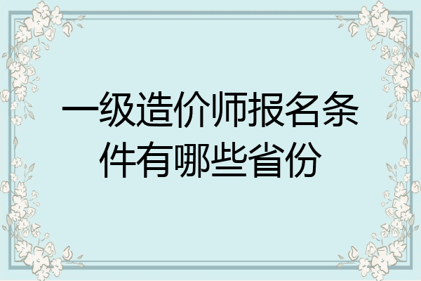 一级造价师报名条件有哪些省份