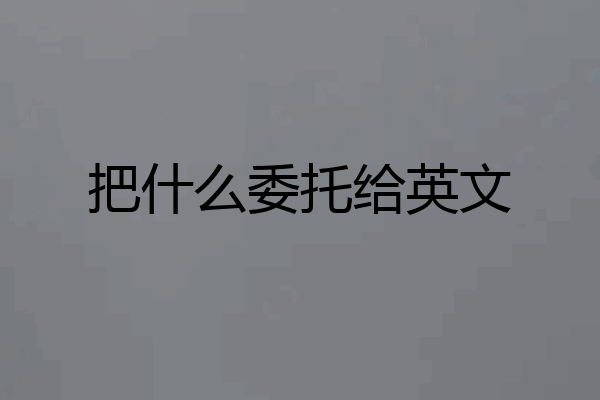 把什么委托给英文