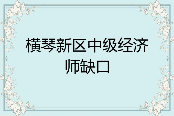 横琴新区中级经济师缺口