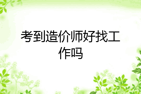 考到造价师好找工作吗