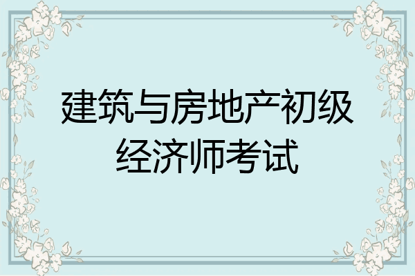 建筑与房地产初级经济师考试