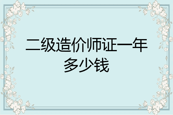 二级造价师证一年多少钱
