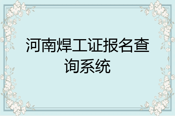 河南焊工证报名查询系统