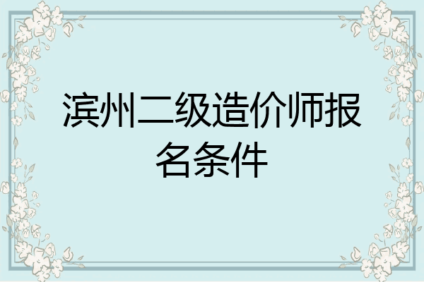 滨州二级造价师报名条件