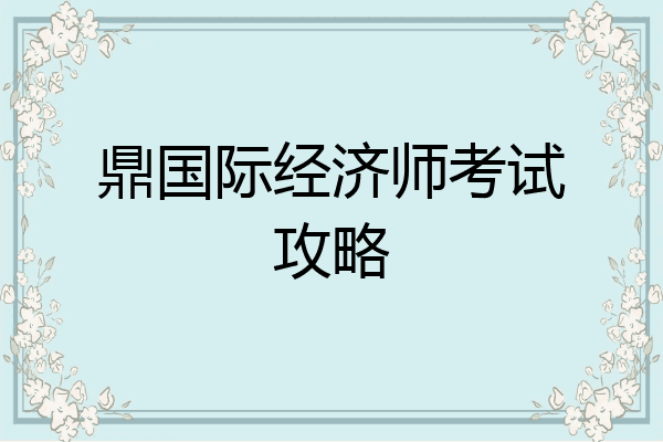 鼎国际经济师考试攻略