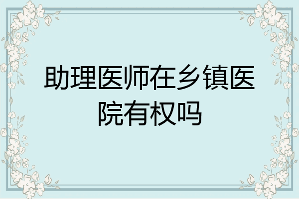 助理医师在乡镇医院有权吗