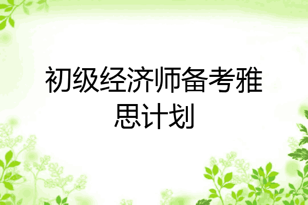 初级经济师备考雅思计划