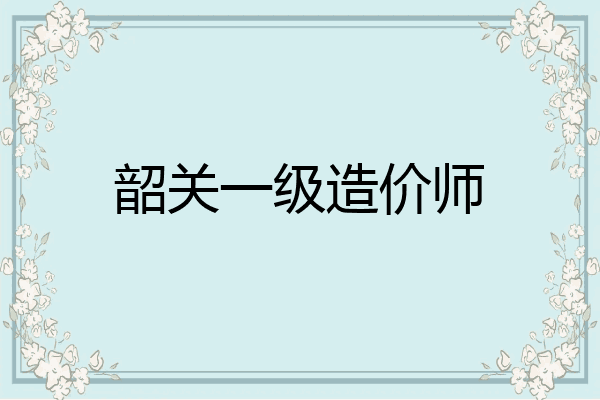 韶关一级造价师