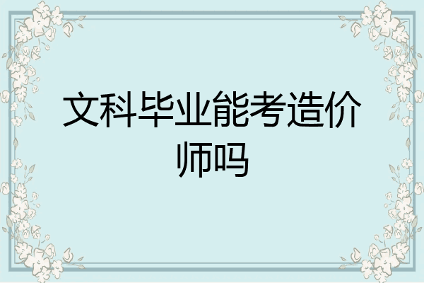 文科毕业能考造价师吗