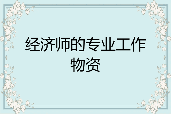 经济师的专业工作物资