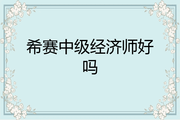 希赛中级经济师好吗
