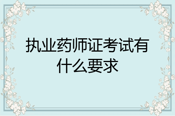 执业药师证考试有什么要求