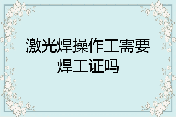 激光焊操作工需要焊工证吗