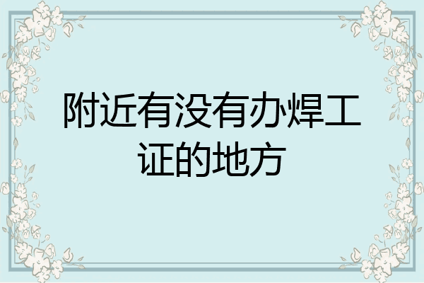 附近有没有办焊工证的地方