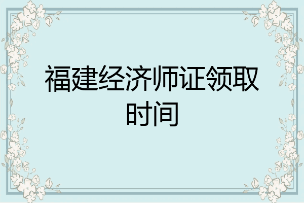 福建经济师证领取时间