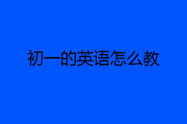初一的英语怎么教