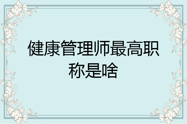 健康管理师最高职称是啥