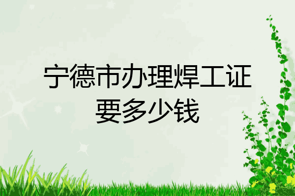 宁德市办理焊工证要多少钱