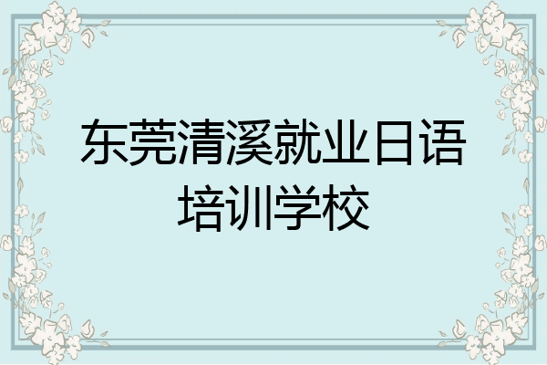 东莞清溪就业日语培训学校