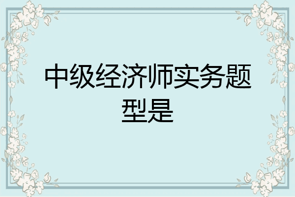 中级经济师实务题型是