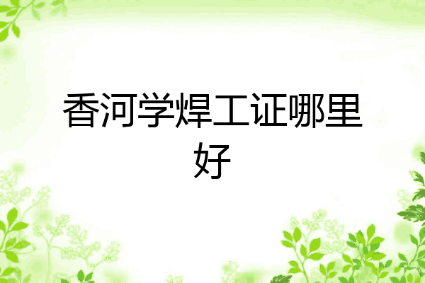 香河学焊工证哪里好