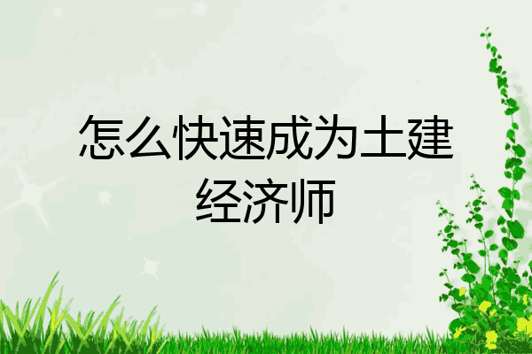 怎么快速成为土建经济师