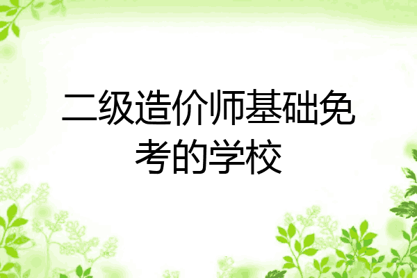 二级造价师基础免考的学校