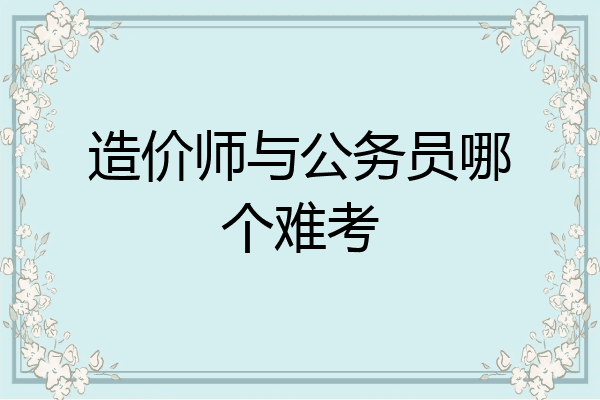 造价师与公务员哪个难考