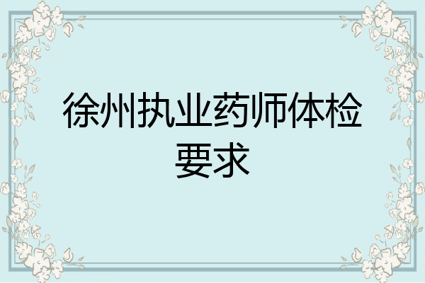 徐州执业药师体检要求