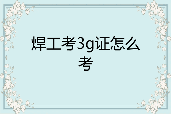 焊工考3g证怎么考