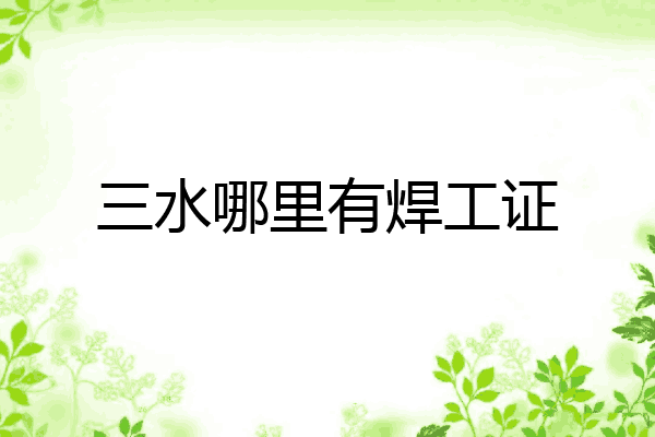 三水哪里有焊工证