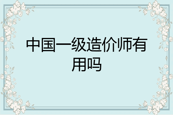 中国一级造价师有用吗