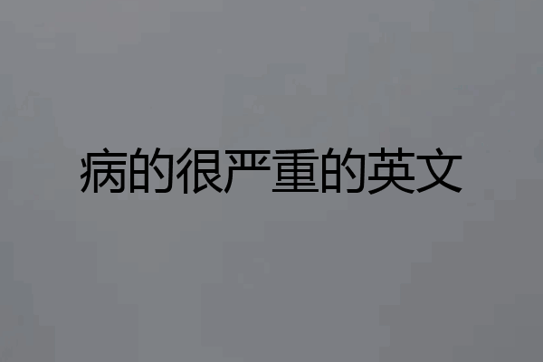 病的很严重的英文