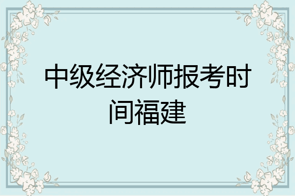中级经济师报考时间福建