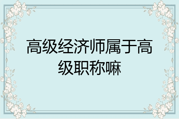 高级经济师属于高级职称嘛