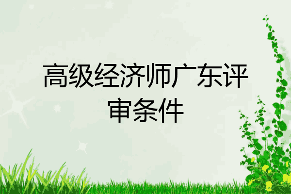 高级经济师广东评审条件