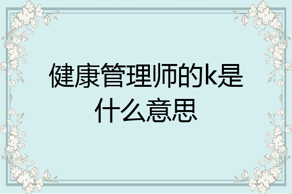 健康管理师的k是什么意思