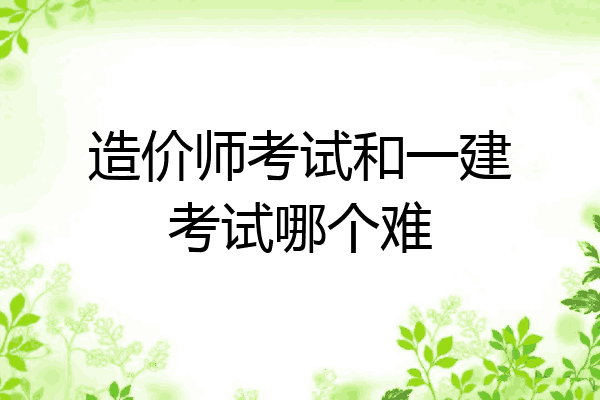 造价师考试和一建考试哪个难