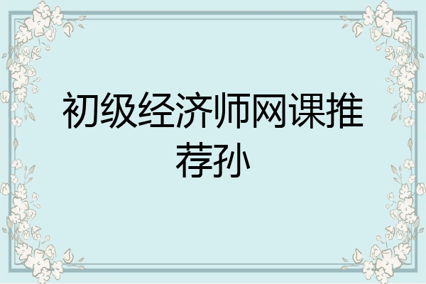 初级经济师网课推荐孙