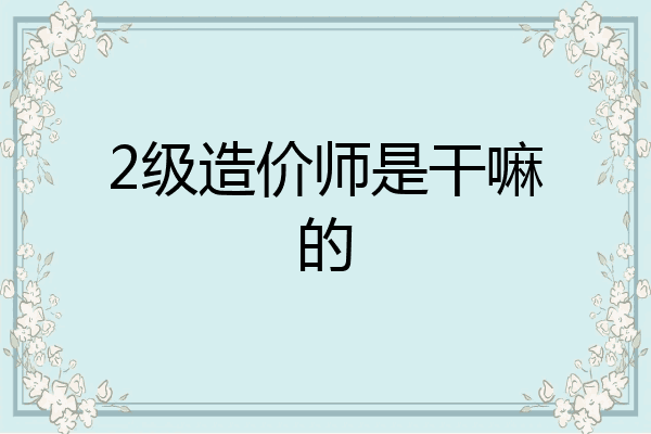 2级造价师是干嘛的