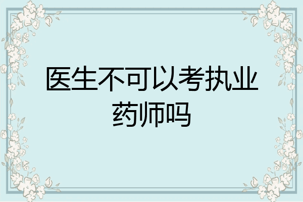 医生不可以考执业药师吗