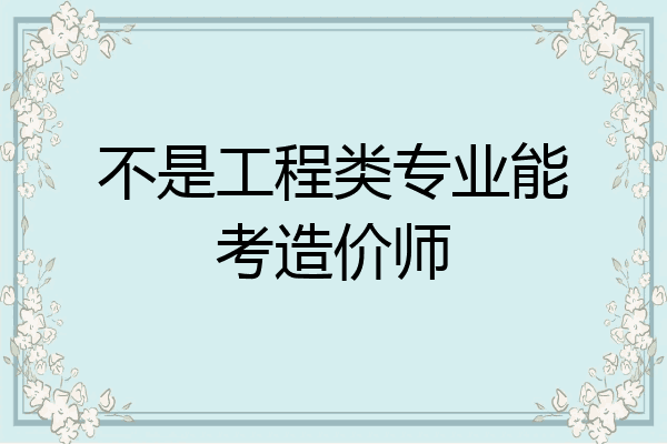 不是工程类专业能考造价师