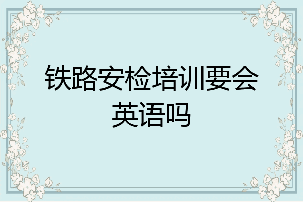 铁路安检培训要会英语吗